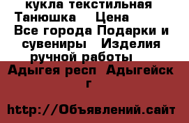 кукла текстильная “Танюшка“ › Цена ­ 300 - Все города Подарки и сувениры » Изделия ручной работы   . Адыгея респ.,Адыгейск г.